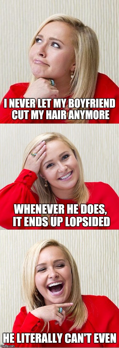Bad Pun Hayden 2 | I NEVER LET MY BOYFRIEND CUT MY HAIR ANYMORE; WHENEVER HE DOES, IT ENDS UP LOPSIDED; HE LITERALLY CAN'T EVEN | image tagged in bad pun hayden 2 | made w/ Imgflip meme maker