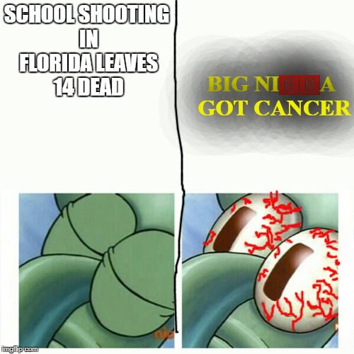 Squidward sleep | SCHOOL SHOOTING IN FLORIDA LEAVES 14 DEAD; BIG NI🅱🅱A GOT CANCER | image tagged in squidward sleep | made w/ Imgflip meme maker