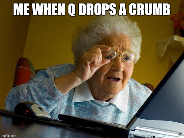 Grandma Finds The Internet Meme | ME WHEN Q DROPS A CRUMB | image tagged in memes,grandma finds the internet | made w/ Imgflip meme maker