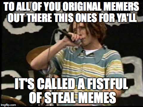 Fistful of steal memes brought to you by Rage Against The Meme | TO ALL OF YOU ORIGINAL MEMERS OUT THERE THIS ONES FOR YA'LL; IT'S CALLED A FISTFUL OF STEAL MEMES | image tagged in puns | made w/ Imgflip meme maker