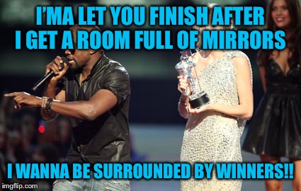 Interupting Kanye Meme | I’MA LET YOU FINISH AFTER I GET A ROOM FULL OF MIRRORS; I WANNA BE SURROUNDED BY WINNERS!! | image tagged in memes,interupting kanye | made w/ Imgflip meme maker