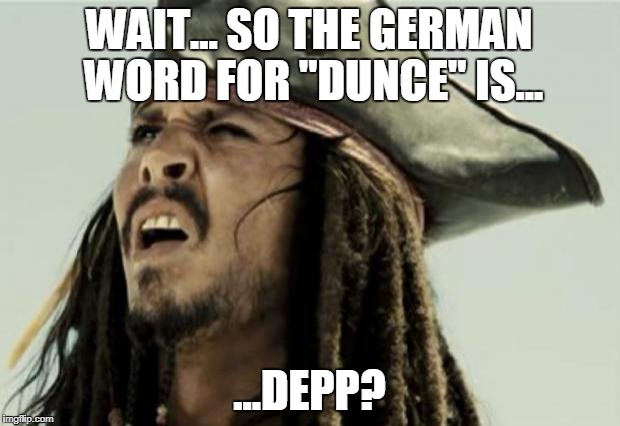 confused dafuq jack sparrow what | WAIT... SO THE GERMAN WORD FOR "DUNCE" IS... ...DEPP? | image tagged in confused dafuq jack sparrow what | made w/ Imgflip meme maker