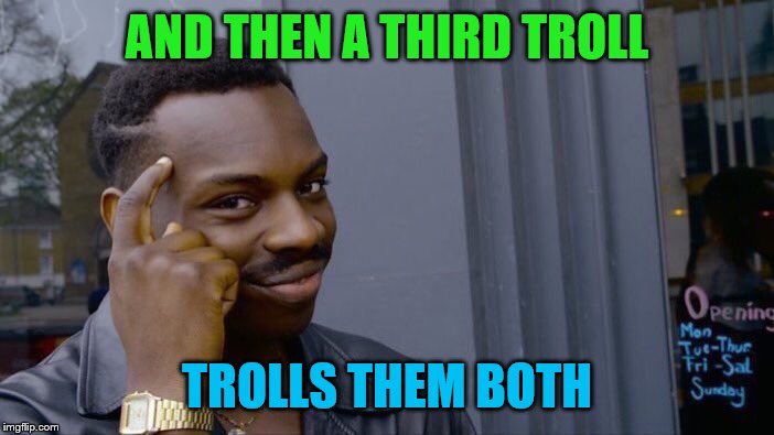 Roll Safe Think About It Meme | AND THEN A THIRD TROLL TROLLS THEM BOTH | image tagged in memes,roll safe think about it | made w/ Imgflip meme maker