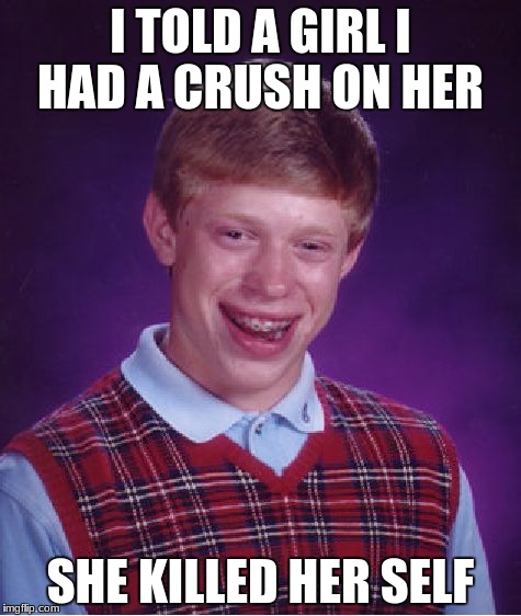 Bad Luck Brian Meme | I TOLD A GIRL I HAD A CRUSH ON HER; SHE KILLED HER SELF | image tagged in memes,bad luck brian | made w/ Imgflip meme maker
