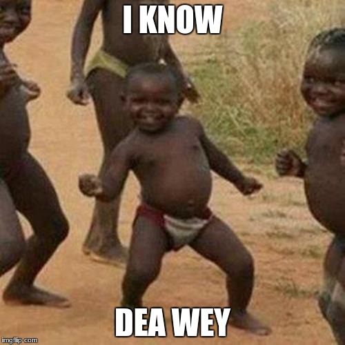 Third World Success Kid | I KNOW; DEA WEY | image tagged in memes,third world success kid | made w/ Imgflip meme maker