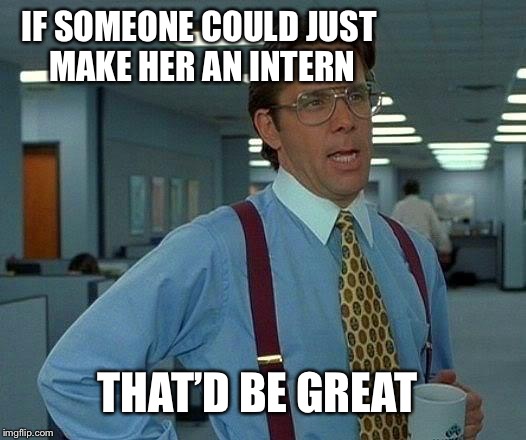 That Would Be Great Meme | IF SOMEONE COULD JUST MAKE HER AN INTERN THAT’D BE GREAT | image tagged in memes,that would be great | made w/ Imgflip meme maker