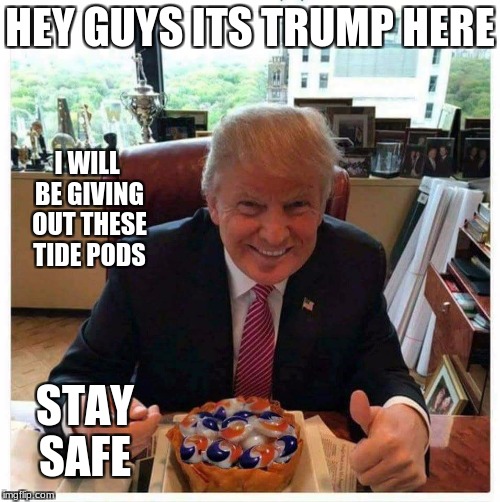 Tide Pod Trump | HEY GUYS ITS TRUMP HERE; I WILL BE GIVING OUT THESE TIDE PODS; STAY SAFE | image tagged in tide pod trump | made w/ Imgflip meme maker