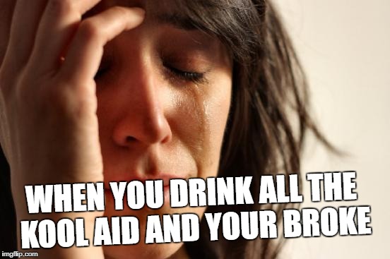 First World Problems Meme | WHEN YOU DRINK ALL THE KOOL AID AND YOUR BROKE | image tagged in memes,first world problems | made w/ Imgflip meme maker
