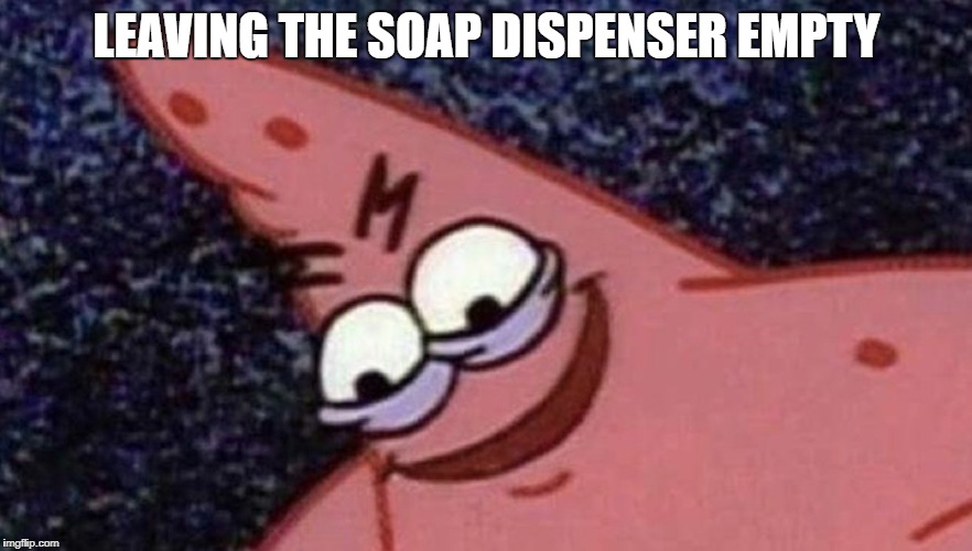 Savage Patrick | LEAVING THE SOAP DISPENSER EMPTY | image tagged in savage patrick | made w/ Imgflip meme maker