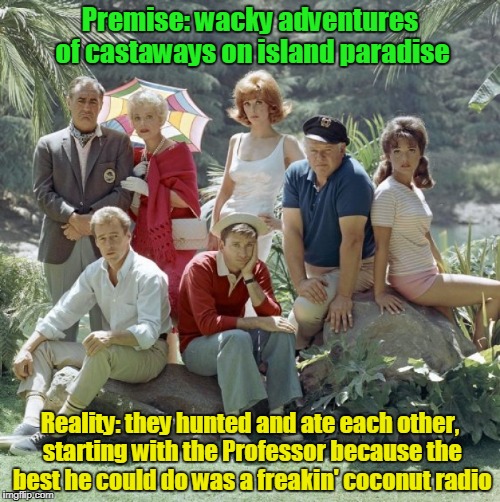 Gilligan's Island Week, March 5th - 12th, a DrSarcasm event | Premise: wacky adventures of castaways on island paradise; Reality: they hunted and ate each other, starting with the Professor because the best he could do was a freakin' coconut radio | image tagged in memes,gilligans island week,gilligan's island | made w/ Imgflip meme maker