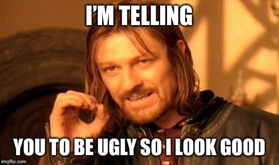 One Does Not Simply Meme | I’M TELLING; YOU TO BE UGLY SO I LOOK GOOD | image tagged in memes,one does not simply | made w/ Imgflip meme maker