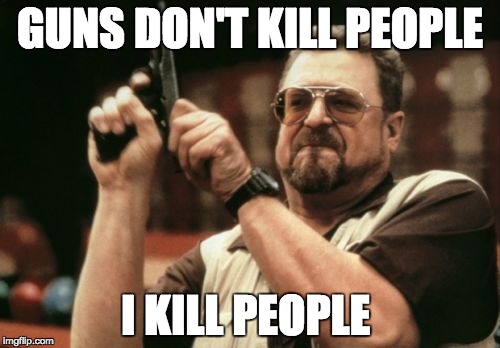 Am I The Only One Around Here | GUNS DON'T KILL PEOPLE; I KILL PEOPLE | image tagged in memes,am i the only one around here | made w/ Imgflip meme maker