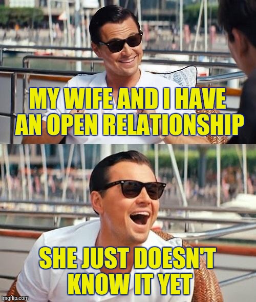 Lol so funny | MY WIFE AND I HAVE AN OPEN RELATIONSHIP; SHE JUST DOESN'T KNOW IT YET | image tagged in memes,leonardo dicaprio wolf of wall street | made w/ Imgflip meme maker