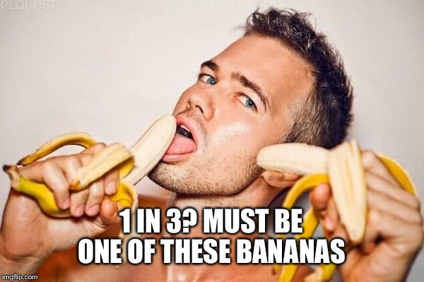 1 IN 3? MUST BE ONE OF THESE BANANAS | made w/ Imgflip meme maker