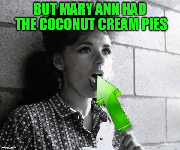 BUT MARY ANN HAD THE COCONUT CREAM PIES | made w/ Imgflip meme maker