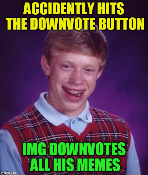 Bad Luck Brian Meme | ACCIDENTLY HITS THE DOWNVOTE BUTTON IMG DOWNVOTES ALL HIS MEMES | image tagged in memes,bad luck brian | made w/ Imgflip meme maker