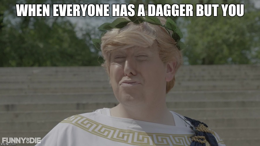 WHEN EVERYONE HAS A DAGGER BUT YOU | image tagged in donald trump is an idiot | made w/ Imgflip meme maker