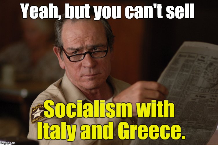 say what? | Yeah, but you can't sell Socialism with Italy and Greece. | image tagged in say what | made w/ Imgflip meme maker