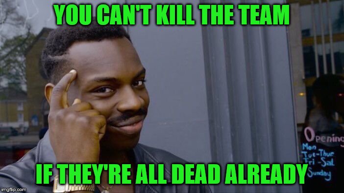 Roll Safe Think About It Meme | YOU CAN'T KILL THE TEAM IF THEY'RE ALL DEAD ALREADY | image tagged in memes,roll safe think about it | made w/ Imgflip meme maker