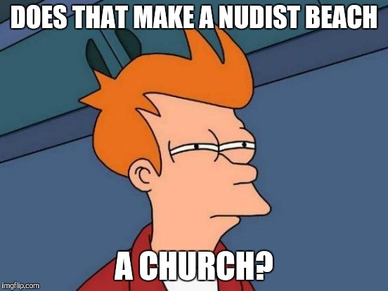DOES THAT MAKE A NUDIST BEACH A CHURCH? | image tagged in memes,futurama fry | made w/ Imgflip meme maker