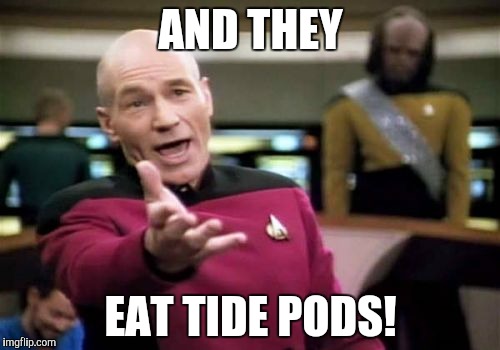 AND THEY EAT TIDE PODS! | image tagged in memes,picard wtf | made w/ Imgflip meme maker