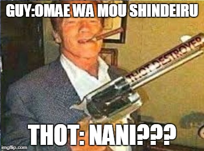 thot destroyer | GUY:OMAE WA MOU SHINDEIRU; THOT: NANI??? | image tagged in thot,destroy,cigar,revolver,gun | made w/ Imgflip meme maker