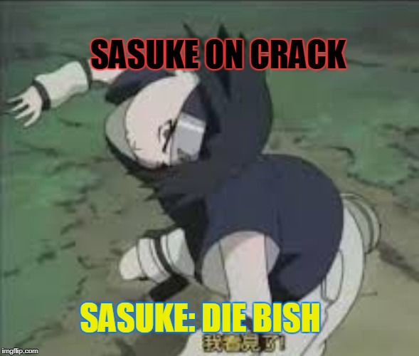 SASUKE ON CRACK; SASUKE: DIE BISH | image tagged in sasuke,sasuke on crack,naruto on crack,naruto,sasuke memes,naruto memes | made w/ Imgflip meme maker