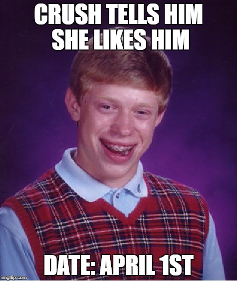 Bad Luck Brian Meme | CRUSH TELLS HIM SHE LIKES HIM; DATE: APRIL 1ST | image tagged in memes,bad luck brian | made w/ Imgflip meme maker