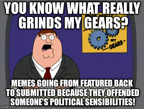Even with positive upvotes! | YOU KNOW WHAT REALLY GRINDS MY GEARS? MEMES GOING FROM FEATURED BACK TO SUBMITTED BECAUSE THEY OFFENDED SOMEONE'S POLITICAL SENSIBILITIES! | image tagged in memes,peter griffin news,free speech,political correctness | made w/ Imgflip meme maker