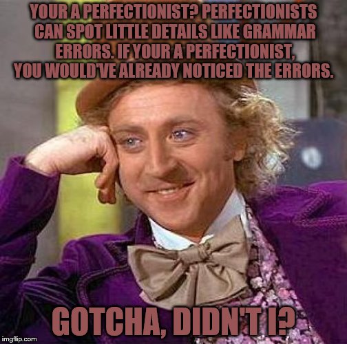 Creepy Condescending Wonka | YOUR A PERFECTIONIST? PERFECTIONISTS CAN SPOT LITTLE DETAILS LIKE GRAMMAR ERRORS. IF YOUR A PERFECTIONIST, YOU WOULD'VE ALREADY NOTICED THE ERRORS. GOTCHA, DIDN'T I? | image tagged in memes,creepy condescending wonka | made w/ Imgflip meme maker