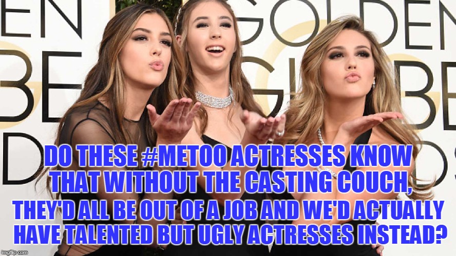 Be Careful What You Ask For! | DO THESE #METOO ACTRESSES KNOW THAT WITHOUT THE CASTING COUCH, THEY'D ALL BE OUT OF A JOB AND WE'D ACTUALLY HAVE TALENTED BUT UGLY ACTRESSES INSTEAD? | image tagged in metoo,hollywood,actresses,oscar | made w/ Imgflip meme maker