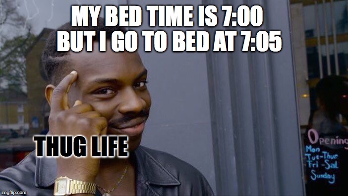 Roll Safe Think About It Meme | MY BED TIME IS 7:00 BUT I GO TO BED AT 7:05; THUG LIFE | image tagged in memes,roll safe think about it | made w/ Imgflip meme maker