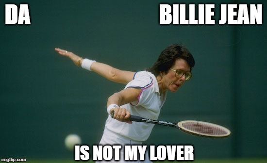 Billie Jean | DA                              BILLIE JEAN; IS NOT MY LOVER | image tagged in memes | made w/ Imgflip meme maker