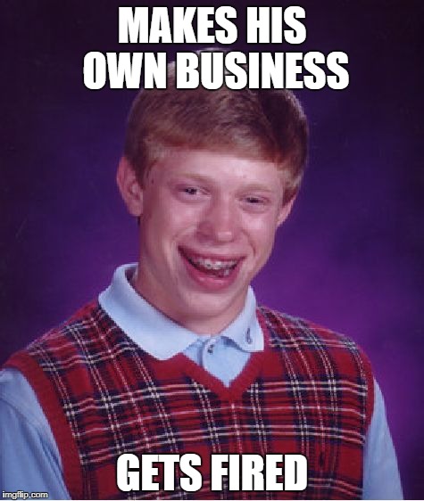 Bad Luck Brian | MAKES HIS OWN BUSINESS; GETS FIRED | image tagged in memes,bad luck brian | made w/ Imgflip meme maker