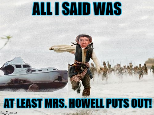 Gilligan Being Chased -Gilligans Island Week | ALL I SAID WAS; AT LEAST MRS. HOWELL PUTS OUT! | image tagged in funny memes,gilligans island week,jack sparrow being chased | made w/ Imgflip meme maker