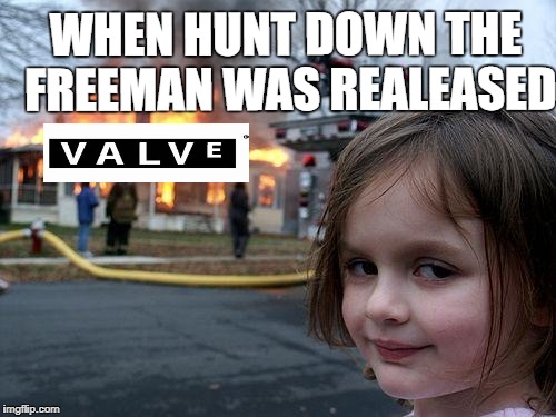 Disaster Girl Meme | WHEN HUNT DOWN THE FREEMAN WAS REALEASED | image tagged in memes,disaster girl | made w/ Imgflip meme maker