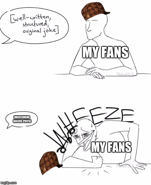 WHEEZE | MY FANS; [MENTIONING RECCES PUFFS]; MY FANS | image tagged in wheeze,scumbag,memes,recces puffs | made w/ Imgflip meme maker