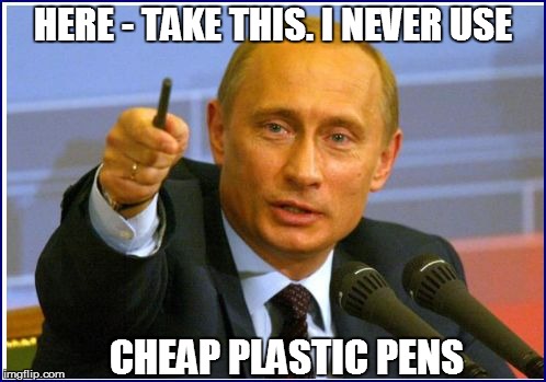 HERE - TAKE THIS. I NEVER USE CHEAP PLASTIC PENS | made w/ Imgflip meme maker