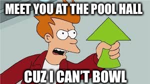 MEET YOU AT THE POOL HALL CUZ I CAN’T BOWL | made w/ Imgflip meme maker