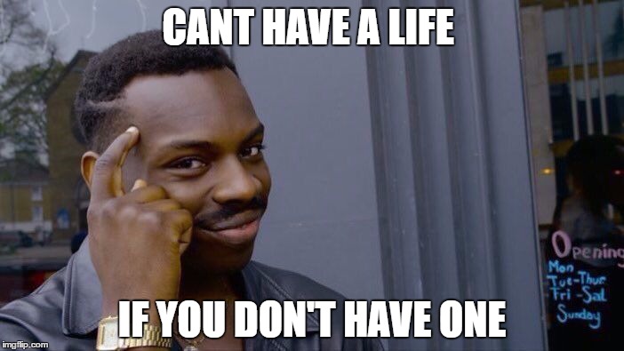 Roll Safe Think About It Meme | CANT HAVE A LIFE; IF YOU DON'T HAVE ONE | image tagged in memes,roll safe think about it | made w/ Imgflip meme maker