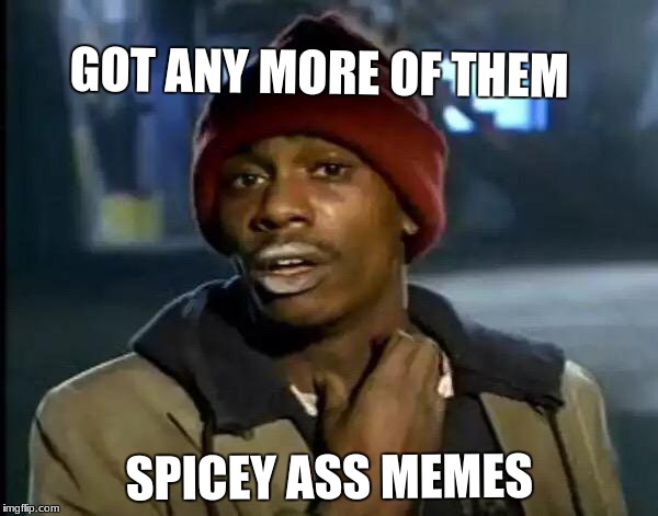 Y'all Got Any More Of That Meme | GOT ANY MORE OF THEM; SPICEY ASS MEMES | image tagged in memes,y'all got any more of that | made w/ Imgflip meme maker