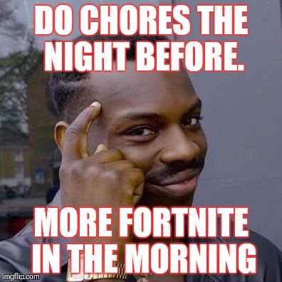 Thinking Black Guy | DO CHORES THE NIGHT BEFORE. MORE FORTNITE IN THE MORNING | image tagged in thinking black guy | made w/ Imgflip meme maker