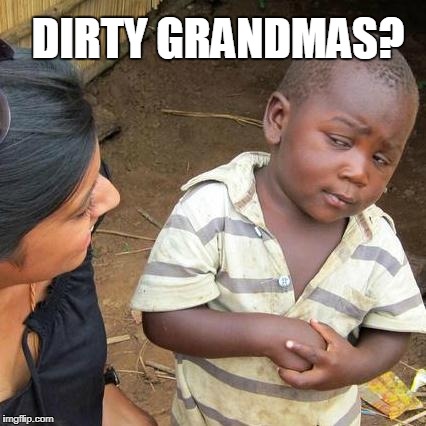Third World Skeptical Kid Meme | DIRTY GRANDMAS? | image tagged in memes,third world skeptical kid | made w/ Imgflip meme maker