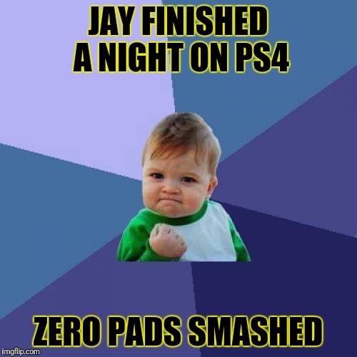 Success Kid Meme | JAY FINISHED A NIGHT ON PS4; ZERO PADS SMASHED | image tagged in memes,success kid | made w/ Imgflip meme maker