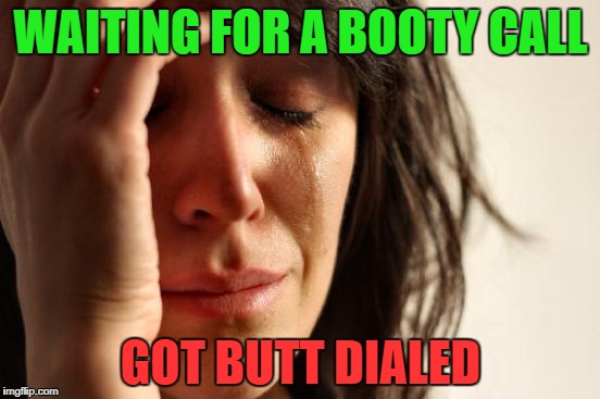today's excuse | WAITING FOR A BOOTY CALL; GOT BUTT DIALED | image tagged in memes,first world problems | made w/ Imgflip meme maker