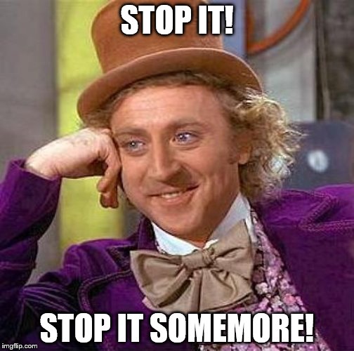 Creepy Condescending Wonka Meme | STOP IT! STOP IT SOMEMORE! | image tagged in memes,creepy condescending wonka | made w/ Imgflip meme maker