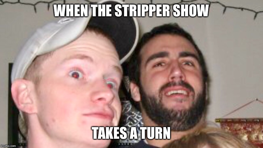 WHEN THE STRIPPER SHOW; TAKES A TURN | made w/ Imgflip meme maker