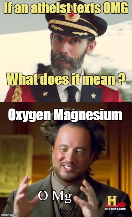 Rick75230's idea; obviously | If an atheist texts OMG; What does it mean ? Oxygen Magnesium; O Mg | image tagged in captain obvious,ancient aliens | made w/ Imgflip meme maker