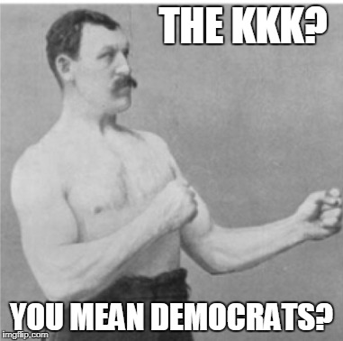 THE KKK? YOU MEAN DEMOCRATS? | made w/ Imgflip meme maker