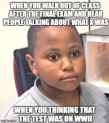 Walking out of the exam room and realizing your mistake. | WHEN YOU WALK OUT OF CLASS AFTER THE FINAL EXAM AND HEAR PEOPLE TALKING ABOUT WHAT X WAS; WHEN YOU THINKING THAT THE TEST WAS ON WWII | image tagged in memes,minor mistake marvin,exam,school,relatable,black kid microwave | made w/ Imgflip meme maker